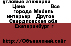 угловые этажерки700-1400 › Цена ­ 700-1400 - Все города Мебель, интерьер » Другое   . Свердловская обл.,Екатеринбург г.